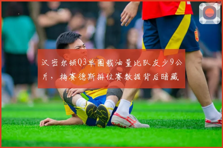 汉密尔顿Q3单圈载油量比队友少9公斤，梅赛德斯排位赛数据背后暗藏何等阳谋？